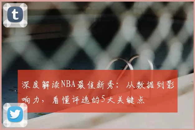 深度解读NBA最佳新秀：从数据到影响力，看懂评选的5大关键点