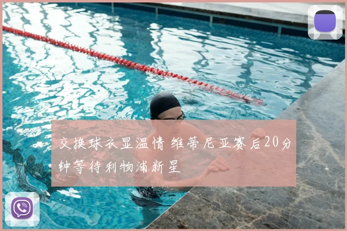 交换球衣显温情 维蒂尼亚赛后20分钟等待利物浦新星