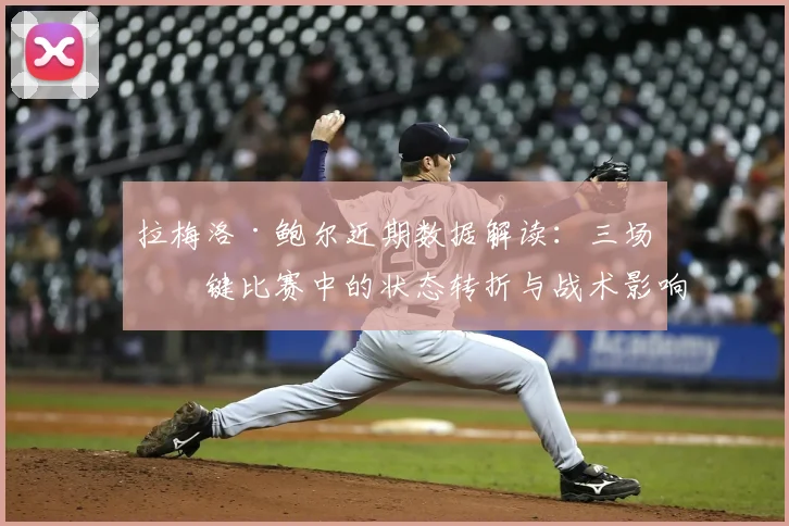 拉梅洛·鲍尔近期数据解读：三场关键比赛中的状态转折与战术影响分析
