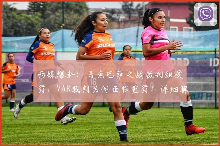 西媒爆料：马竞巴萨之战裁判组受罚，VAR裁判为何面临重罚？详细解读