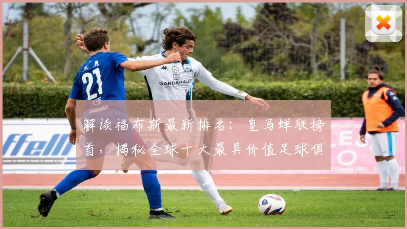 解读福布斯最新排名：皇马蝉联榜首，揭秘全球十大最具价值足球俱乐部